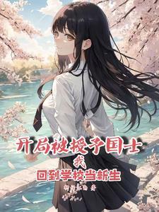 开局被授予国士我回到学校当新生 开局被授予国士我回到学校当新生