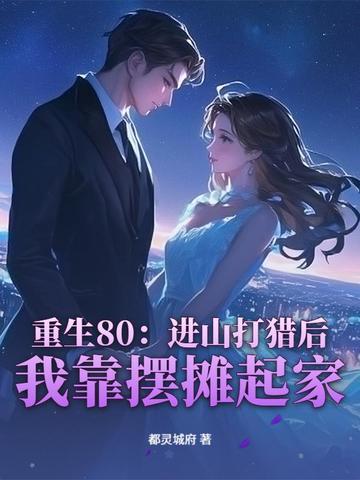 重生80进山打猎后我靠摆摊起家 重生80进山打猎后我靠摆摊起家