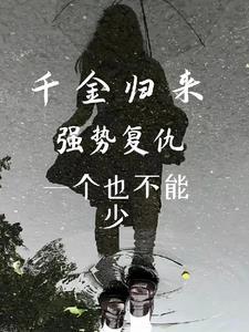 千金归来重生复仇天使全文免费阅读 千金归来重生复仇天使全文免费阅读