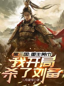 三国重生黄巾我开局杀了刘备 三月流雪 三国重生黄巾我开局杀了刘备 三月流雪
