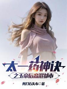 太一药神诀之玉帝后裔混都市朗读 太一药神诀之玉帝后裔混都市朗读