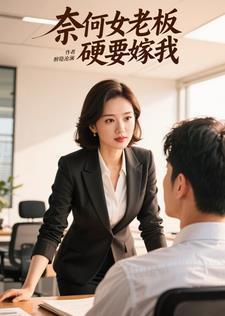 奈何女老板硬要嫁我免费阅读 奈何女老板硬要嫁我免费阅读