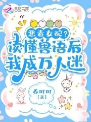 听懂兽语后恶女稳拿万人迷剧本免费 听懂兽语后恶女稳拿万人迷剧本免费
