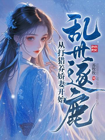 乱世逐鹿从打猎养娇妻开始 乱世逐鹿从打猎养娇妻开始