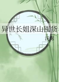 异世长姐深山囤货免费阅读 异世长姐深山囤货免费阅读