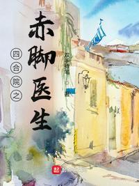 四合院之赤脚医生免费阅读 四合院之赤脚医生免费阅读