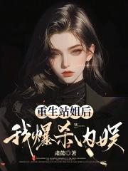 重生站姐后我爆杀内娱肃懿 重生站姐后我爆杀内娱肃懿