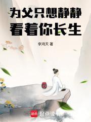 为父只想静静看着你长生最新 为父只想静静看着你长生最新