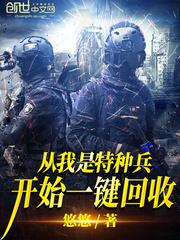 从我是特种兵开始一键回收最新章节 从我是特种兵开始一键回收最新章节