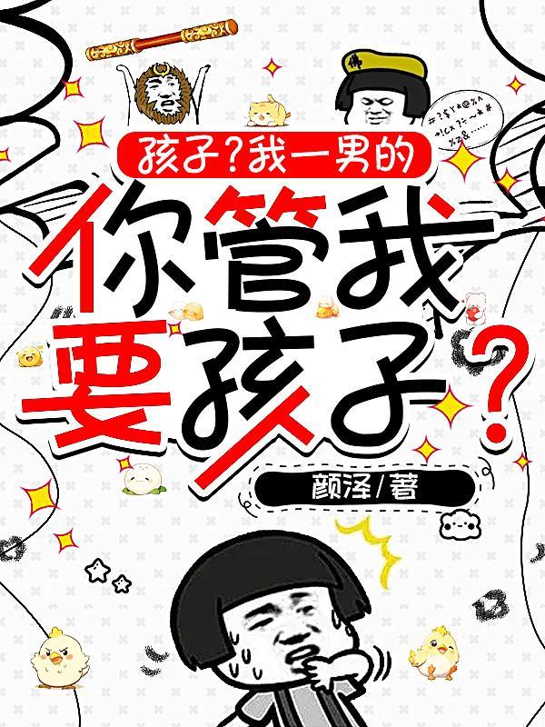 孩子?我一男的你管我要孩子? 孩子?我一男的你管我要孩子?