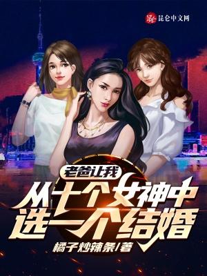 老爸让我从十个女神中选一个结婚 老爸让我从十个女神中选一个结婚