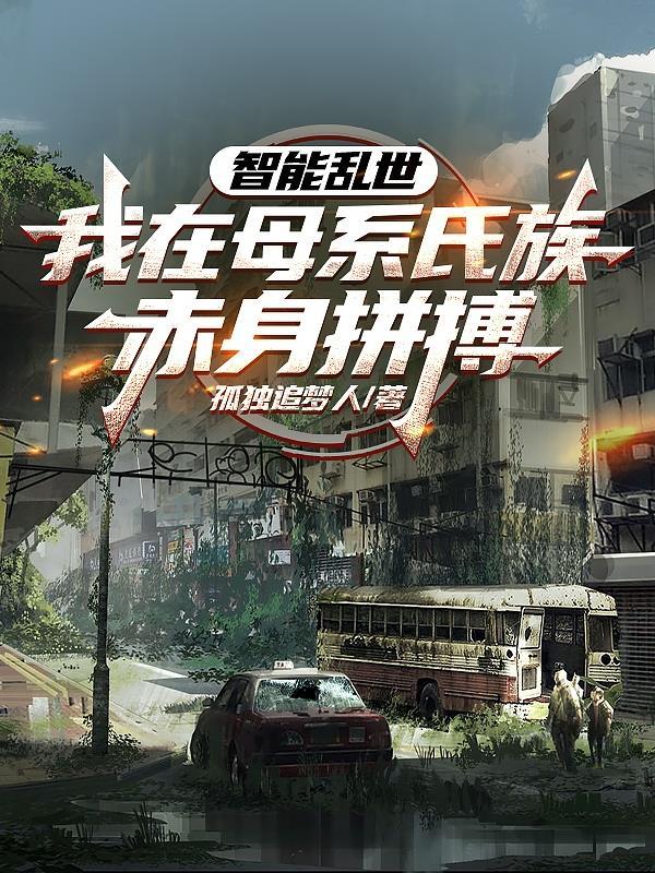 智能乱世,我在母系氏族赤身拼搏 智能乱世,我在母系氏族赤身拼搏