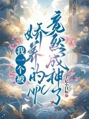 我一个被娇养的NPC竟然成神了 我一个被娇养的NPC竟然成神了