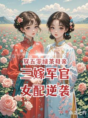 穿五零绿茶母亲三嫁军官女配逆袭 穿五零绿茶母亲三嫁军官女配逆袭