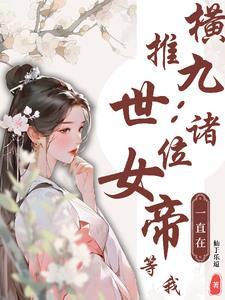 横推九世:诸位女帝一直在等我 横推九世:诸位女帝一直在等我