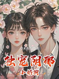 独宠阴郁小奶狗 独宠阴郁小奶狗