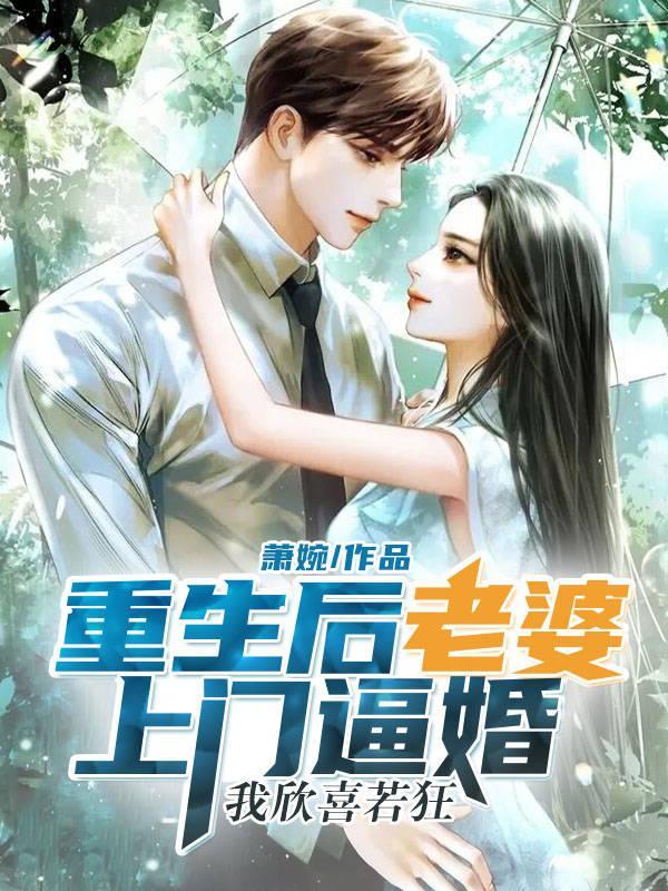 重生后老婆上门逼婚,我欣喜若狂 重生后老婆上门逼婚,我欣喜若狂