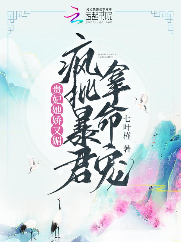 贵妃她娇又媚,疯批暴君拿命宠 贵妃她娇又媚,疯批暴君拿命宠