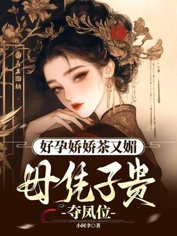 好孕娇娇茶又媚,母凭子贵夺凤位 好孕娇娇茶又媚,母凭子贵夺凤位