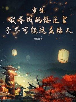 重生:我养成的佞臣皇子不可能这么粘人 重生:我养成的佞臣皇子不可能这么粘人