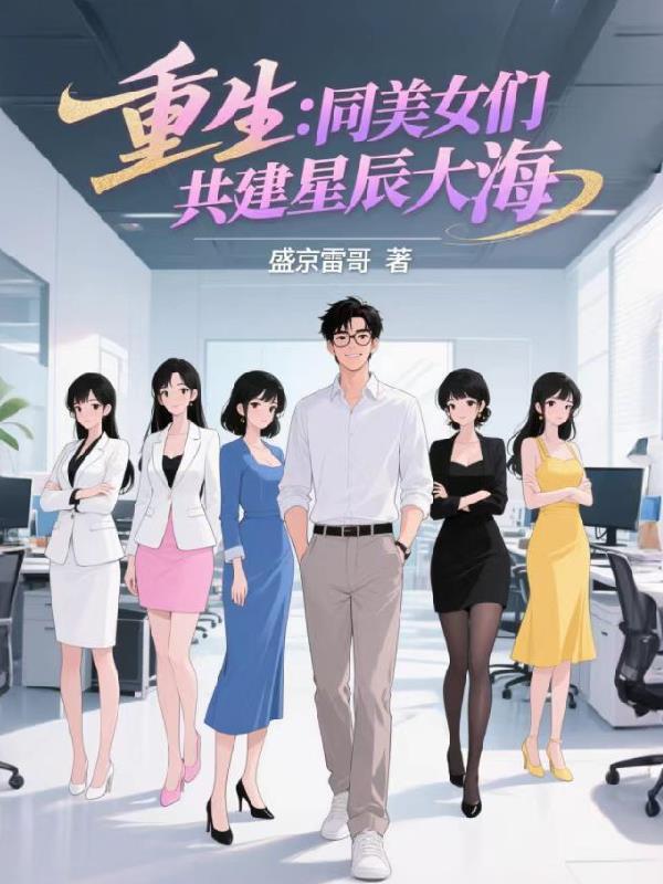 重生:同美女们共建星辰大海 重生:同美女们共建星辰大海