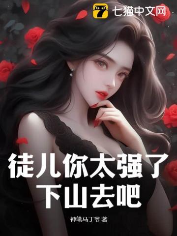 徒儿你太强了,下山去吧 徒儿你太强了,下山去吧